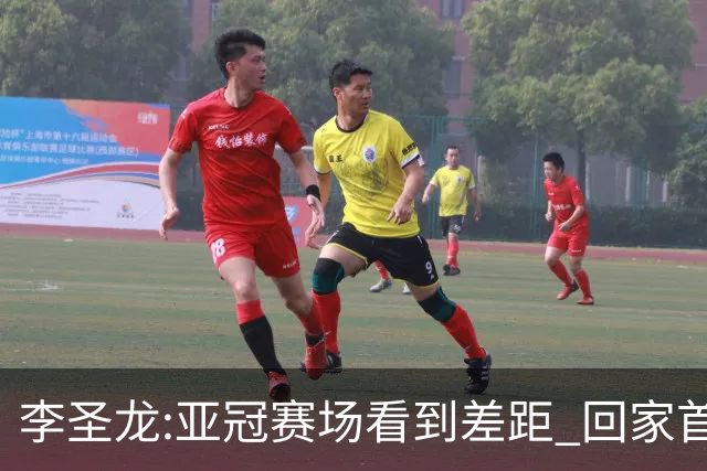 李圣龙:亚冠赛场看到差距 回家首件事陪太太和儿子